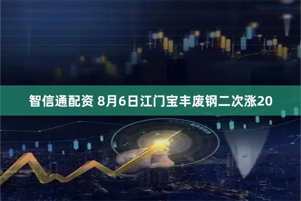 智信通配资 8月6日江门宝丰废钢二次涨20
