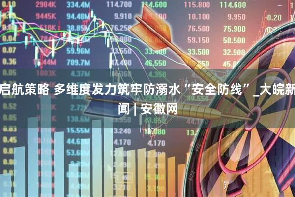 启航策略 多维度发力筑牢防溺水“安全防线”_大皖新闻 | 安徽网