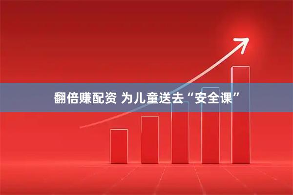 翻倍赚配资 为儿童送去“安全课”