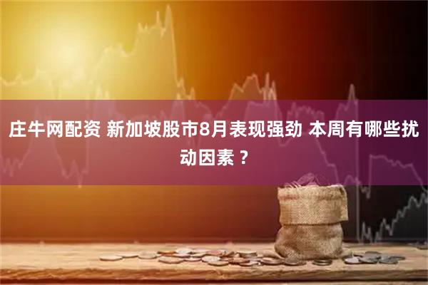 庄牛网配资 新加坡股市8月表现强劲 本周有哪些扰动因素 ?