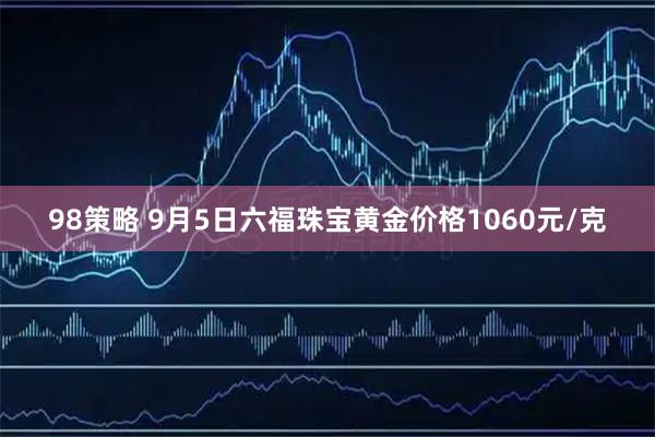 98策略 9月5日六福珠宝黄金价格1060元/克