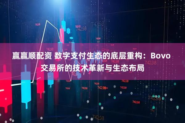 赢赢顺配资 数字支付生态的底层重构：Bovo 交易所的技术革新与生态布局