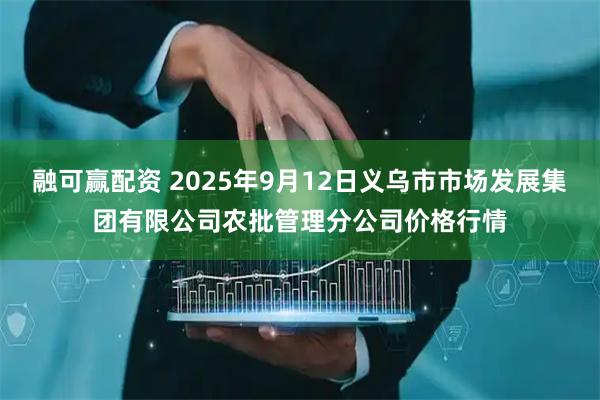 融可赢配资 2025年9月12日义乌市市场发展集团有限公司农批管理分公司价格行情