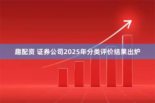 趣配资 证券公司2025年分类评价结果出炉