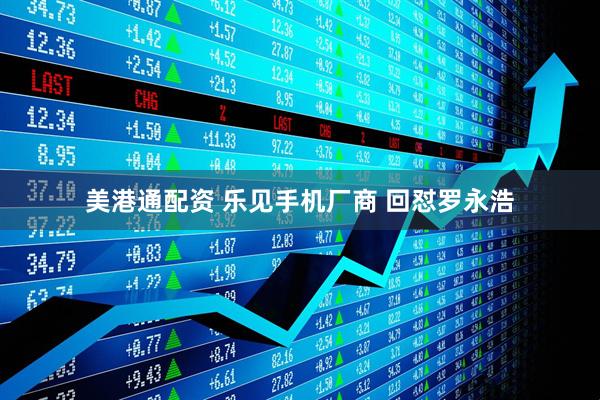 美港通配资 乐见手机厂商 回怼罗永浩