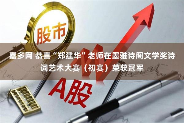 嘉多网 恭喜“郑建华”老师在墨雅诗阁文学奖诗词艺术大赛（初赛）荣获冠军