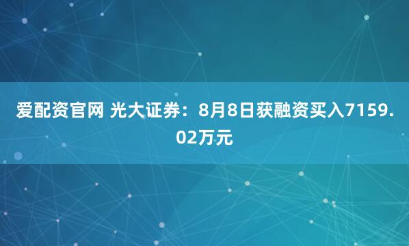 爱配资官网 光大证券：8月8日获融资买入7159.02万元