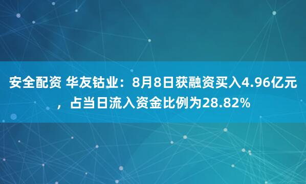 安全配资 华友钴业：8月8日获融资买入4.96亿元，占当日流入资金比例为28.82%